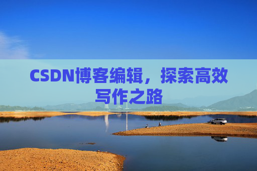 CSDN博客编辑，探索高效写作之路